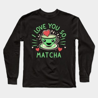 I Love You So Matcha For Valentines And Lovers Of Green Tea Long Sleeve T-Shirt